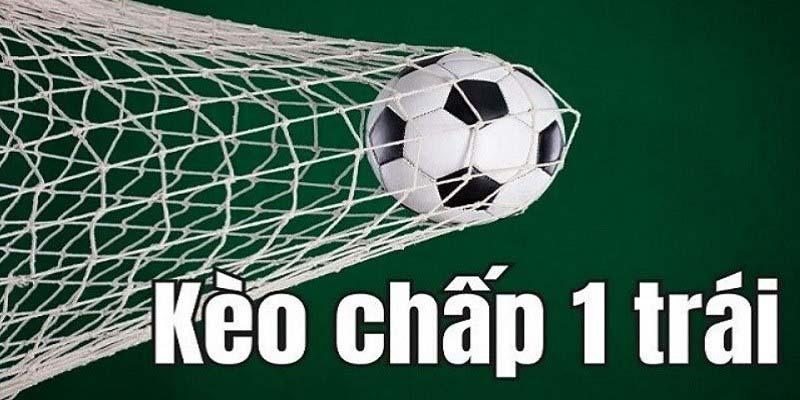 Kèo chấp 1 trái là gì? Cách đọc và kinh nghiệm xuống cược